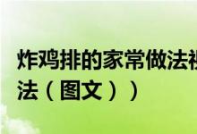 炸鸡排的家常做法视频教程（炸鸡排的家常做法（图文））