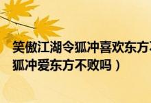 笑傲江湖令狐冲喜欢东方不败吗（笑傲江湖之东方不败中令狐冲爱东方不败吗）