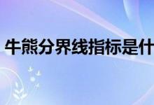 牛熊分界线指标是什么（牛熊分界线是什么）