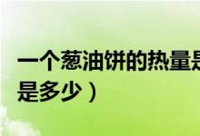 一个葱油饼的热量是多少（一个葱油饼的热量是多少）