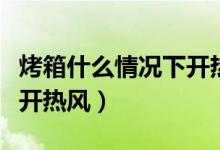 烤箱什么情况下开热风模式（烤箱什么情况下开热风）