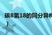 碳8氢18的同分异构体有几个分别是（碳8碳9）