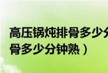 高压锅炖排骨多少分钟骨头能烂（高压锅炖排骨多少分钟熟）