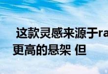  这款灵感来源于rally的汽车采用了车轮拱和更高的悬架 但 