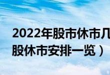 2022年股市休市几天（2022年部分节假日A股休市安排一览）