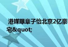  港媒曝章子怡北京2亿豪宅内景 网友直呼"宫廷级豪宅" 