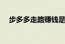 步多多走路赚钱是真的吗（是不是骗局）