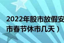 2022年股市放假安排时间表一览（2022年股市春节休市几天）