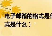 电子邮箱的格式是什么怎么写（电子邮箱的格式是什么）