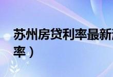 苏州房贷利率最新消息2022年（苏州房贷利率）