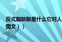反式脂肪酸是什么它对人有什么危害（反式脂肪酸是什么（图文））