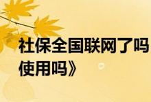 社保全国联网了吗 社保卡各省市各地都可以使用吗》 