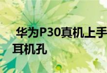  华为P30真机上手IMX600屏幕指纹3.5mm耳机孔 