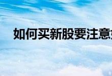 如何买新股要注意如下几项新股申购技巧
