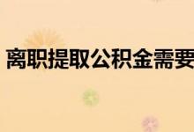 离职提取公积金需要带什么材料 流程是什么 