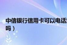 中信银行信用卡可以电话注销吗（中信银行信用卡可以注销吗）