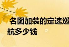  名图加装的定速巡航靠谱不 名图加装定速巡航多少钱 