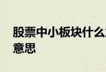 股票中小板块什么意思啊 股票中小板块什么意思 