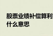 股票业绩补偿算利好吗 股票中的业绩补偿是什么意思 