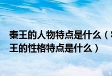 秦王的人物特点是什么（将相和中秦王的性格特点是什么赵王的性格特点是什么）
