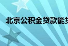 北京公积金贷款能贷多少 公积金贷款额度 