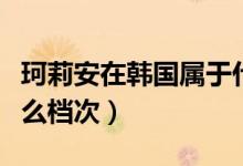 珂莉安在韩国属于什么档次（珂莉安在韩国什么档次）