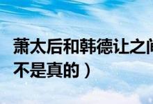 萧太后和韩德让之间是什么关系（两人通奸是不是真的）