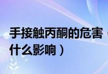 手接触丙酮的危害（手经常接触丙酮对身体有什么影响）