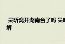  吴昕离开湖南台了吗 吴昕离开《快乐大本营》是真的吗详解 