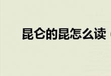 昆仑的昆怎么读（昆仑的昆怎么组词）