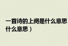 一首诗的上阕是什么意思（古诗词里的“上阕”“下阕”是什么意思）