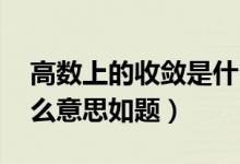 高数上的收敛是什么意思（高数---收敛是什么意思如题）