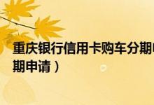 重庆银行信用卡购车分期申请流程（重庆银行信用卡购车分期申请）