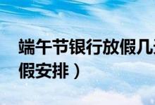 端午节银行放假几天（2020年端午节银行放假安排）
