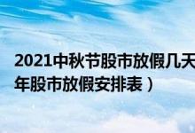 2021中秋节股市放假几天（2021年A股休市时间表 2021全年股市放假安排表）