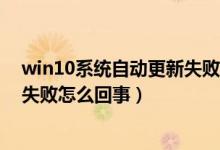 win10系统自动更新失败怎么办（windows10易升更新老失败怎么回事）
