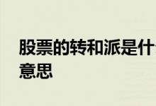 股票的转和派是什么意思 股票转送股是什么意思 