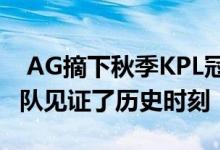  AG摘下秋季KPL冠军 JD.COM移动KPL手表队见证了历史时刻 