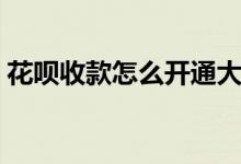 花呗收款怎么开通大额（花呗收款怎么开通）