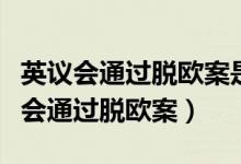英议会通过脱欧案是怎么回事（英议会为什么会通过脱欧案）