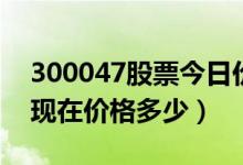 300047股票今日价（天源迪科300047股票现在价格多少）
