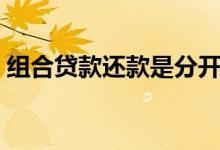 组合贷款还款是分开还吗 组合贷款怎么还款 