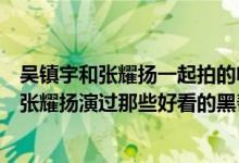 吴镇宇和张耀扬一起拍的电影叫什么（吴镇宇和黄秋生还有张耀扬演过那些好看的黑帮电影?）