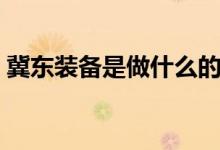 冀东装备是做什么的（冀东装备有什么概念）
