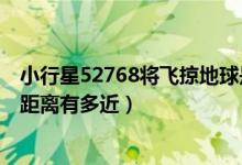 小行星52768将飞掠地球是怎么回事（小行星52768与地球距离有多近）