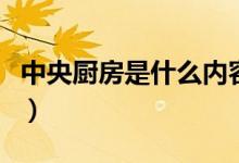 中央厨房是什么内容（中央厨房是什么意思呢）