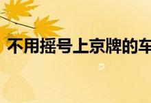  不用摇号上京牌的车型 北京免摇号车型目录 