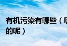 有机污染有哪些（哪些东西容易造成有机污染的呢）