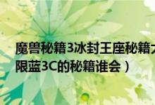 魔兽秘籍3冰封王座秘籍大全用不了（魔兽世界冰封王座无限蓝3C的秘籍谁会）