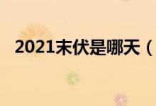 2021末伏是哪天（2021末伏是什么时候）